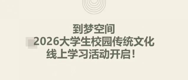 到梦空间｜2026大学生校园传统文化线上学习活动开启！